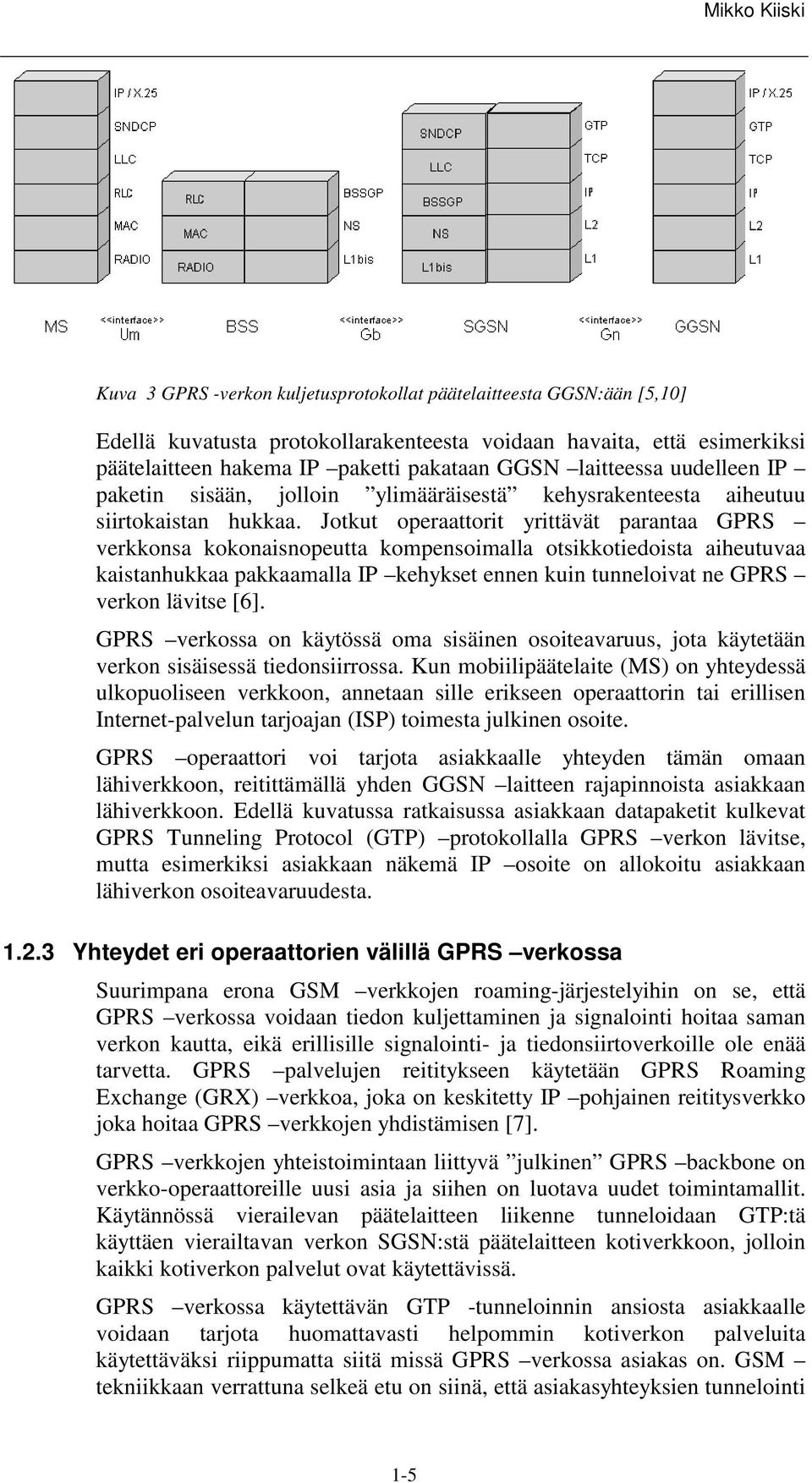 Jotkut operaattorit yrittävät parantaa GPRS verkkonsa kokonaisnopeutta kompensoimalla otsikkotiedoista aiheutuvaa kaistanhukkaa pakkaamalla IP kehykset ennen kuin tunneloivat ne GPRS verkon lävitse