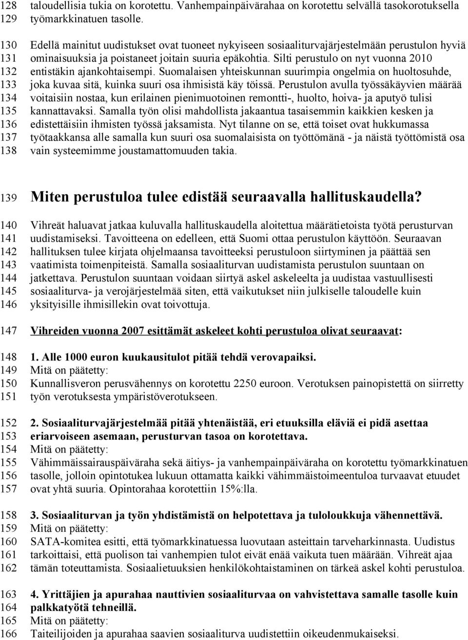 Silti perustulo on nyt vuonna 2010 entistäkin ajankohtaisempi. Suomalaisen yhteiskunnan suurimpia ongelmia on huoltosuhde, joka kuvaa sitä, kuinka suuri osa ihmisistä käy töissä.