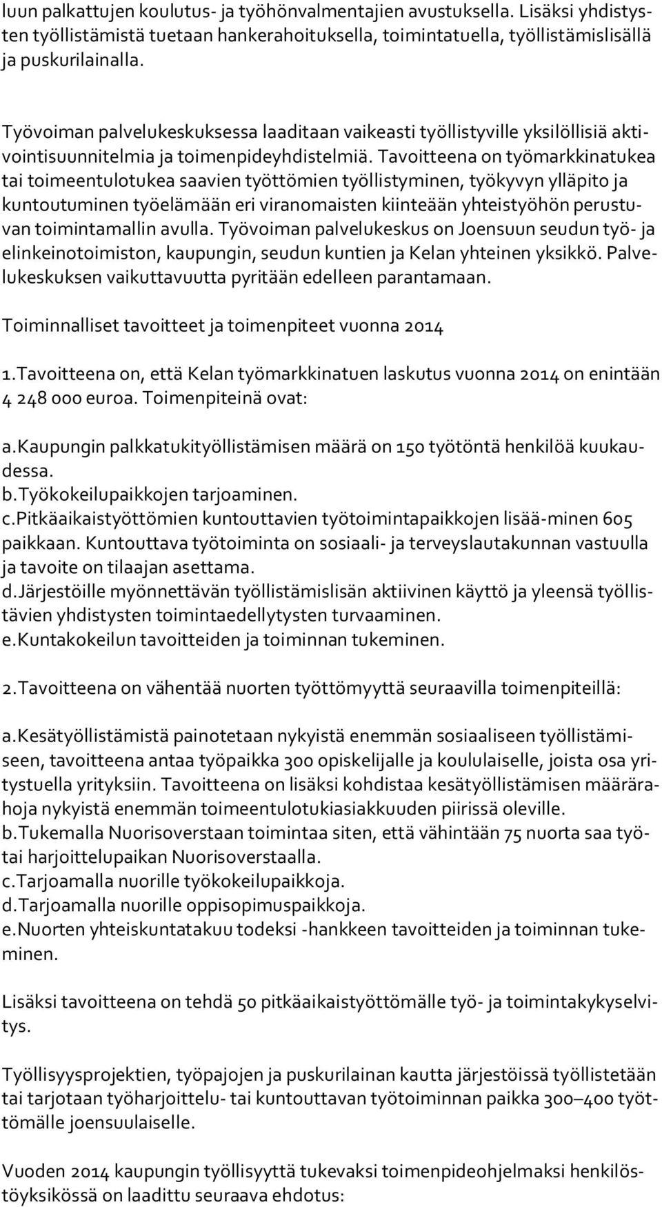 Tavoitteena on työmarkkinatukea tai toimeentulotukea saavien työttömien työllistyminen, työkyvyn ylläpito ja kun tou tu mi nen työelämään eri viranomaisten kiinteään yhteistyöhön pe rus tuvan