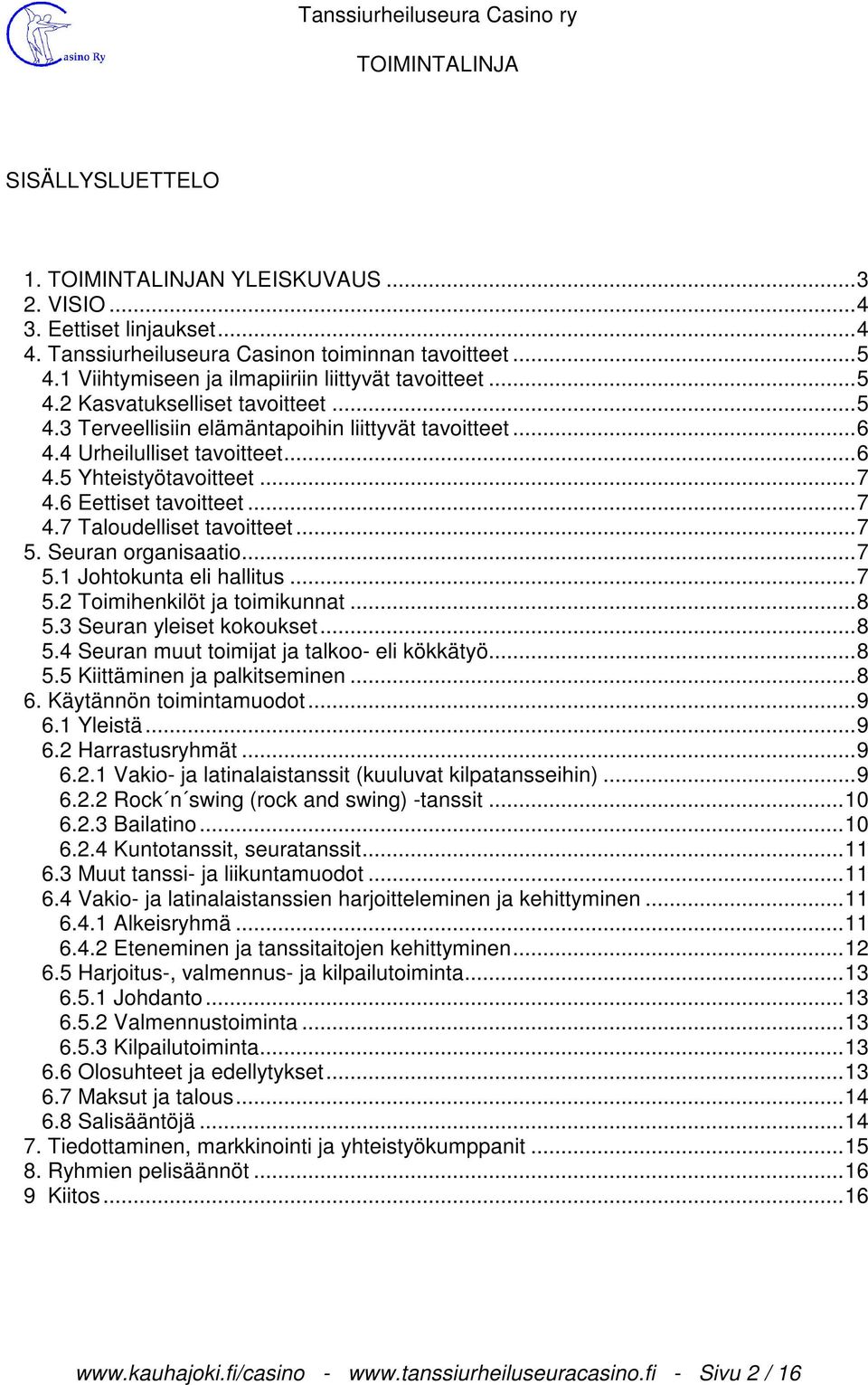 Seuran organisaatio... 7 5.1 Johtokunta eli hallitus... 7 5.2 Toimihenkilöt ja toimikunnat... 8 5.3 Seuran yleiset kokoukset... 8 5.4 Seuran muut toimijat ja talkoo- eli kökkätyö... 8 5.5 Kiittäminen ja palkitseminen.