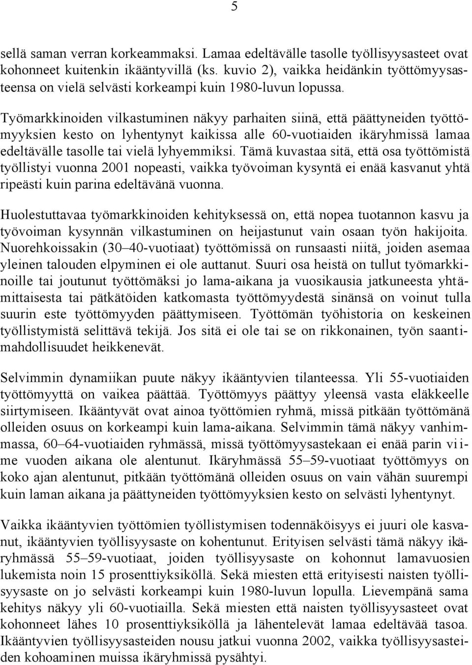 Työmarkkinoiden vilkastuminen näkyy parhaiten siinä, että päättyneiden työttömyyksien kesto on lyhentynyt kaikissa alle 60-vuotiaiden ikäryhmissä lamaa edeltävälle tasolle tai vielä lyhyemmiksi.