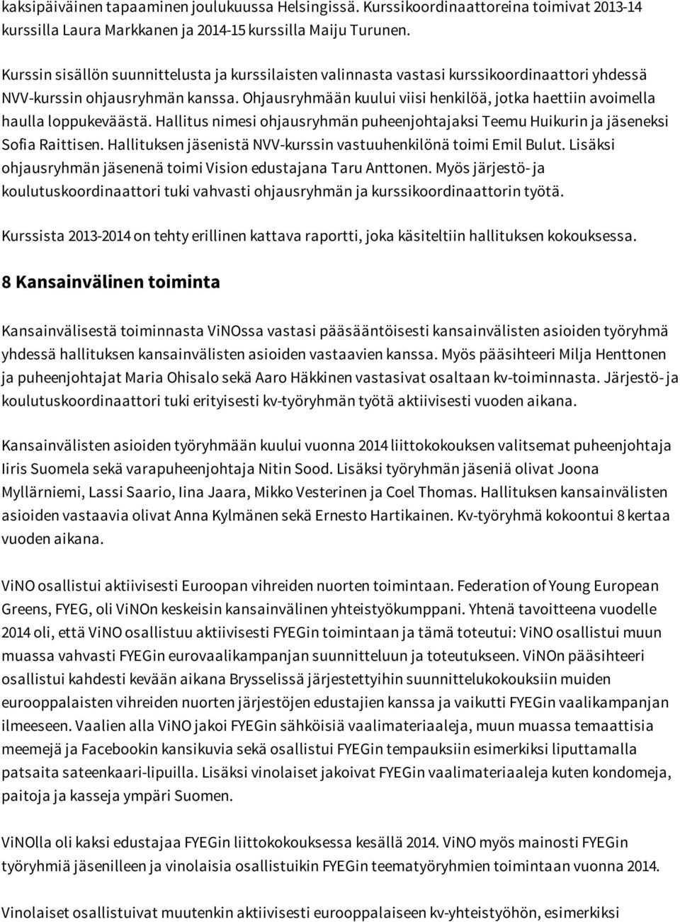 Ohjausryhmään kuului viisi henkilöä, jotka haettiin avoimella haulla loppukeväästä. Hallitus nimesi ohjausryhmän puheenjohtajaksi Teemu Huikurin ja jäseneksi Sofia Raittisen.