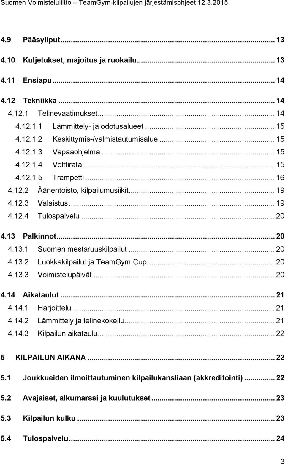 Palkinnot... 20 4.13.1 Suomen mestaruuskilpailut... 20 4.13.2 Luokkakilpailut ja TeamGym Cup... 20 4.13.3 Voimistelupäivät... 20 4.14 Aikataulut... 21 4.14.1 Harjoittelu... 21 4.14.2 Lämmittely ja telinekokeilu.