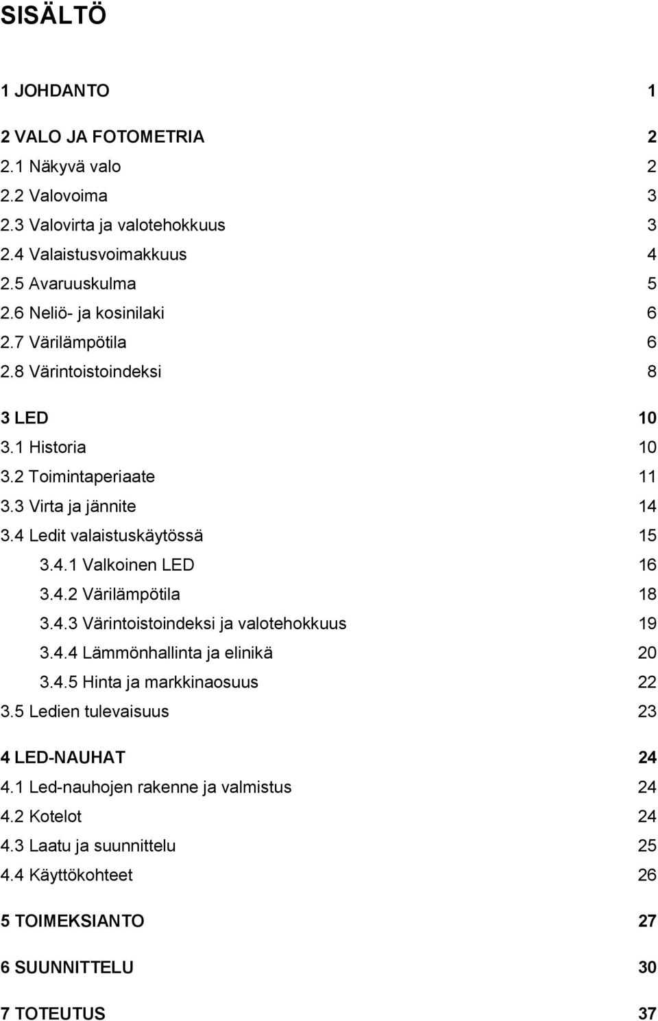 4 Ledit valaistuskäytössä 15 3.4.1 Valkoinen LED 16 3.4.2 Värilämpötila 18 3.4.3 Värintoistoindeksi ja valotehokkuus 19 3.4.4 Lämmönhallinta ja elinikä 20 3.4.5 Hinta ja markkinaosuus 22 3.