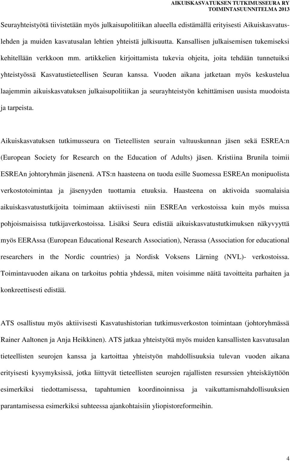 Vuoden aikana jatketaan myös keskustelua laajemmin aikuiskasvatuksen julkaisupolitiikan ja seurayhteistyön kehittämisen uusista muodoista ja tarpeista.