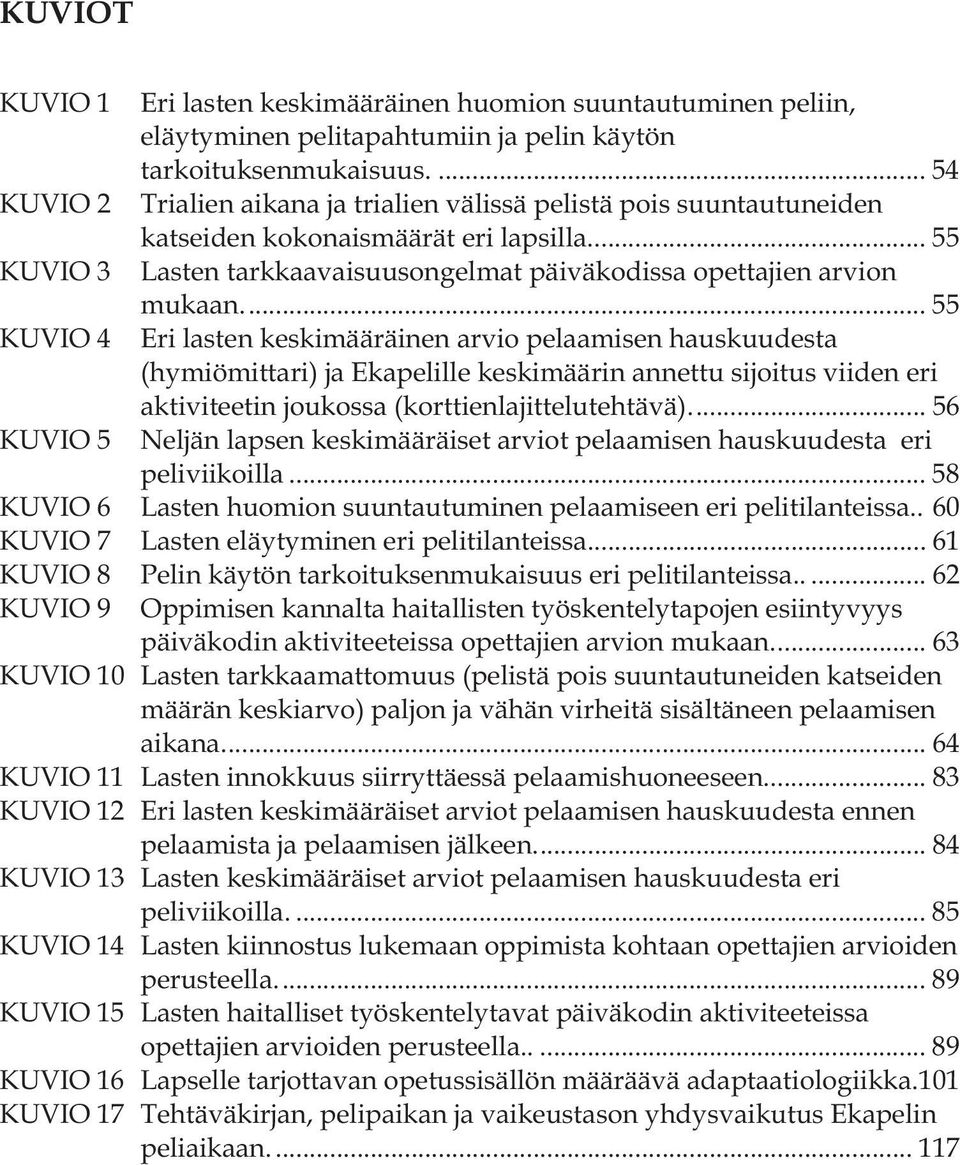 ... 55 Eri lasten keskimääräinen arvio pelaamisen hauskuudesta (hymiömittari) ja Ekapelille keskimäärin annettu sijoitus viiden eri aktiviteetin joukossa (korttienlajittelutehtävä).