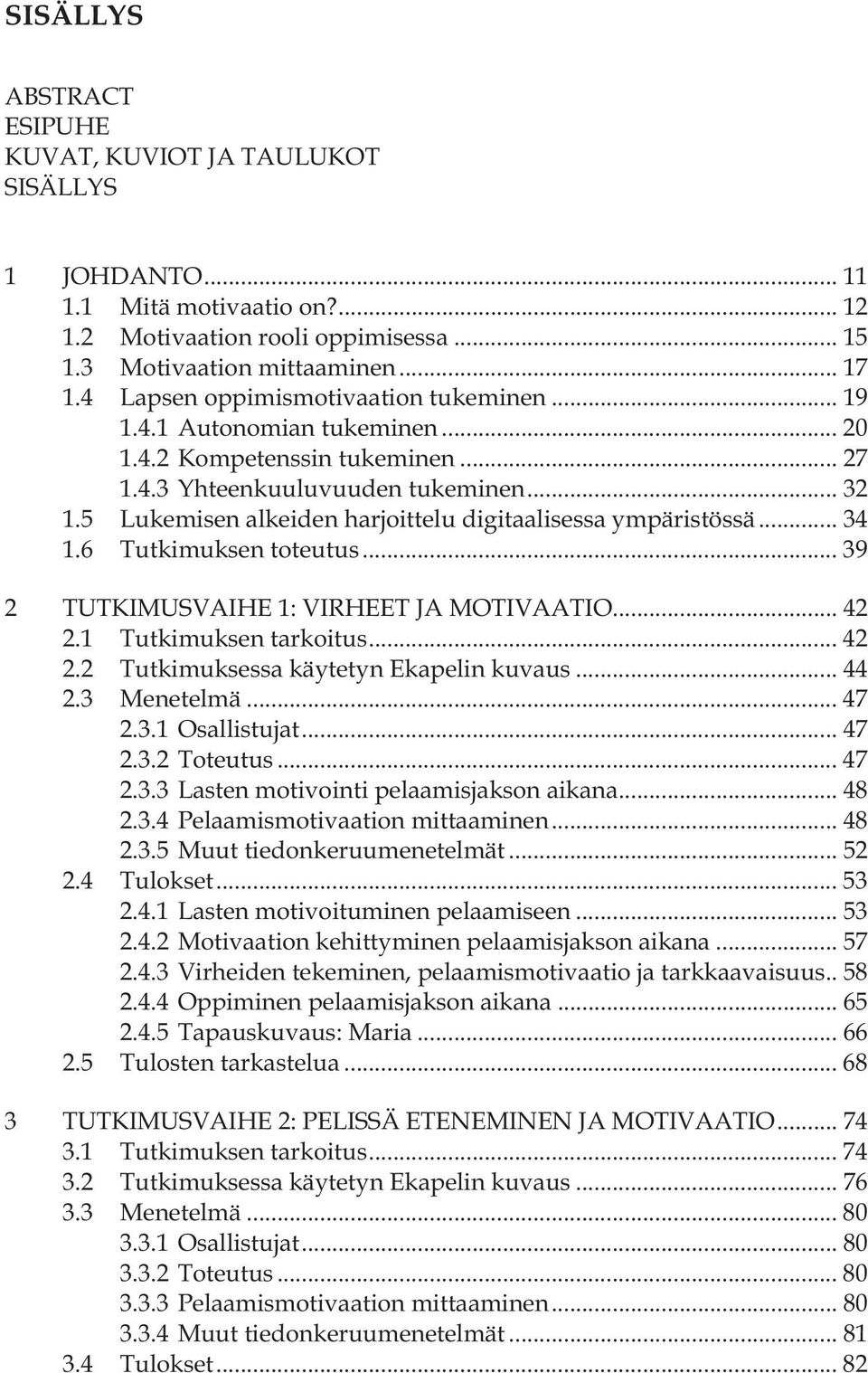 5 Lukemisen alkeiden harjoittelu digitaalisessa ympäristössä... 34 1.6 Tutkimuksen toteutus... 39 2 TUTKIMUSVAIHE 1: VIRHEET JA MOTIVAATIO... 42 2.1 Tutkimuksen tarkoitus... 42 2.2 Tutkimuksessa käytetyn Ekapelin kuvaus.