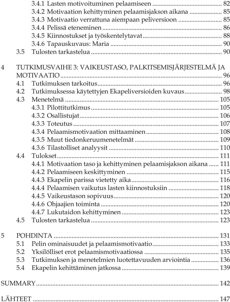 .. 98 4.3 Menetelmä... 105 4.3.1 Pilottitutkimus... 105 4.3.2 Osallistujat... 106 4.3.3 Toteutus... 107 4.3.4 Pelaamismotivaation mittaaminen... 108 4.3.5 Muut tiedonkeruumenetelmät... 109 4.3.6 Tilastolliset analyysit.