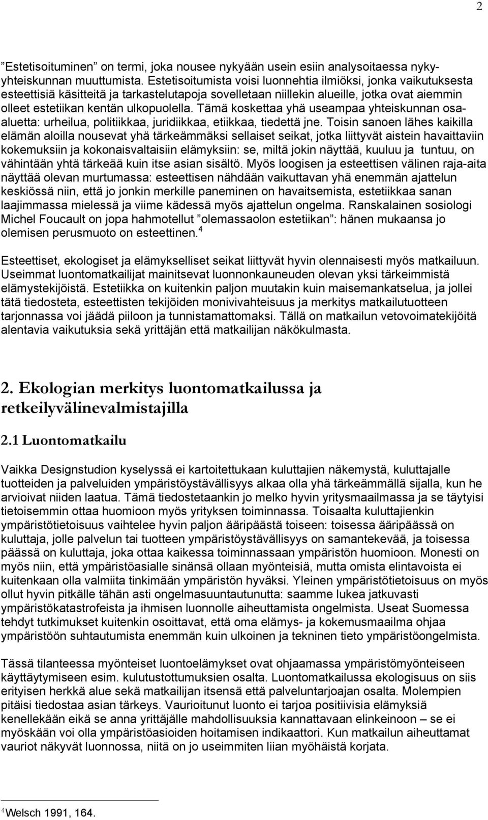 Tämä koskettaa yhä useampaa yhteiskunnan osaaluetta: urheilua, politiikkaa, juridiikkaa, etiikkaa, tiedettä jne.