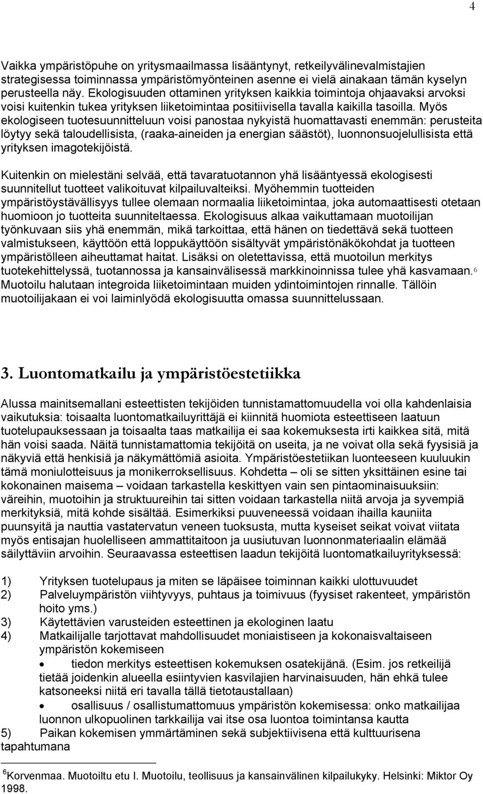 Myös ekologiseen tuotesuunnitteluun voisi panostaa nykyistä huomattavasti enemmän: perusteita löytyy sekä taloudellisista, (raaka-aineiden ja energian säästöt), luonnonsuojelullisista että yrityksen