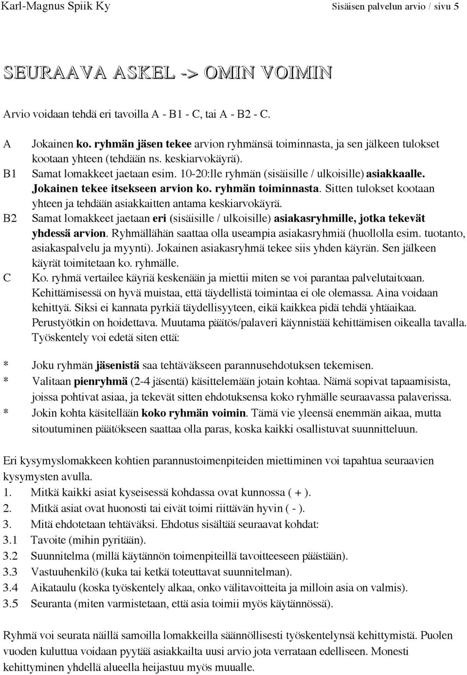 10-20:lle ryhmän (sisäisille / ulkoisille) asiakkaalle. Jokainen tekee itsekseen arvion ko. ryhmän toiminnasta. Sitten tulokset kootaan yhteen ja tehdään asiakkaitten antama keskiarvokäyrä.