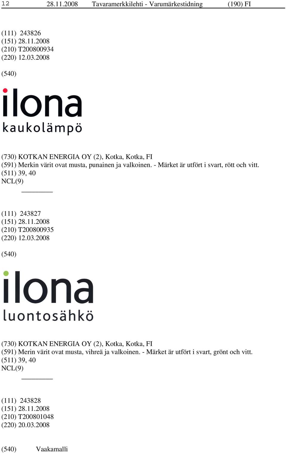 - Märket är utfört i svart, rött och vitt. (511) 39, 40 (111) 243827 (210) T200800935 (220) 12.03.