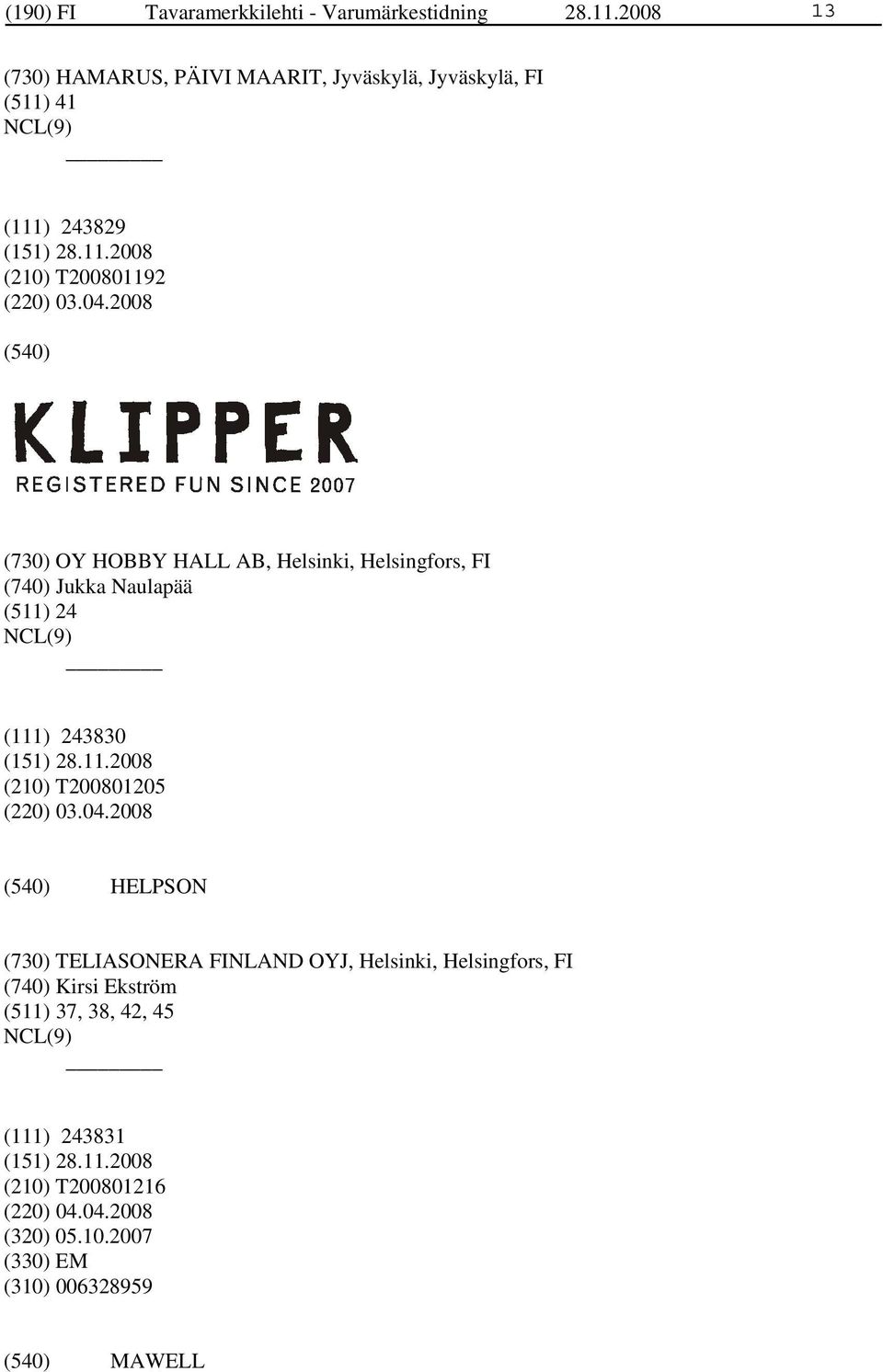 2008 (730) OY HOBBY HALL AB, Helsinki, Helsingfors, FI (740) Jukka Naulapää (511) 24 (111) 243830 (210) T200801205 (220) 03.