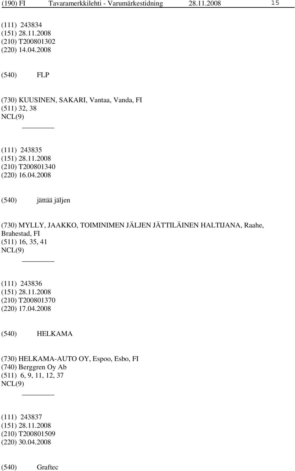 2008 jättää jäljen (730) MYLLY, JAAKKO, TOIMINIMEN JÄLJEN JÄTTILÄINEN HALTIJANA, Raahe, Brahestad, FI (511) 16, 35, 41 (111)