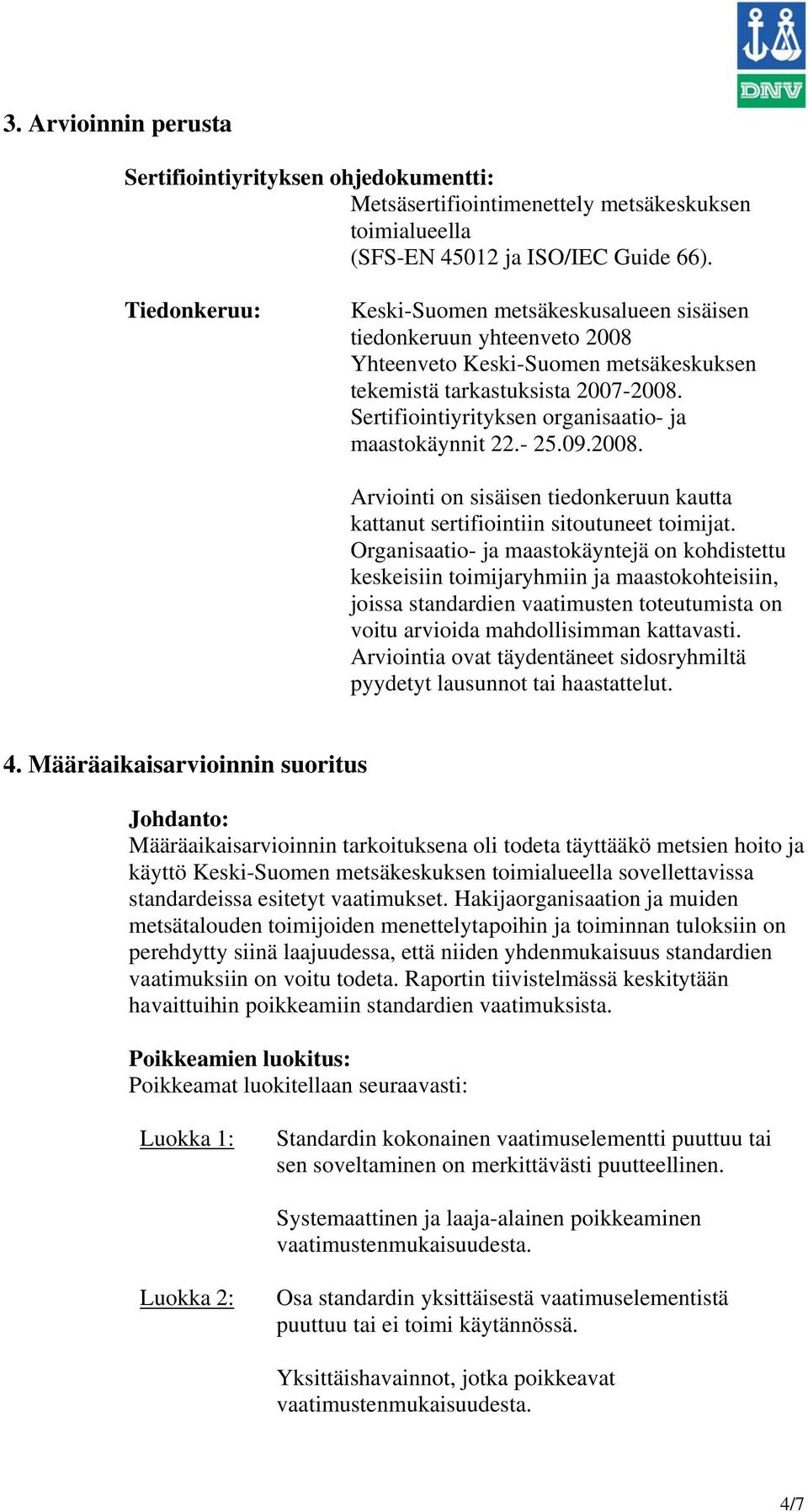 Sertifiointiyrityksen organisaatio- ja maastokäynnit 22.- 25.09.2008. Arviointi on sisäisen tiedonkeruun kautta kattanut sertifiointiin sitoutuneet toimijat.