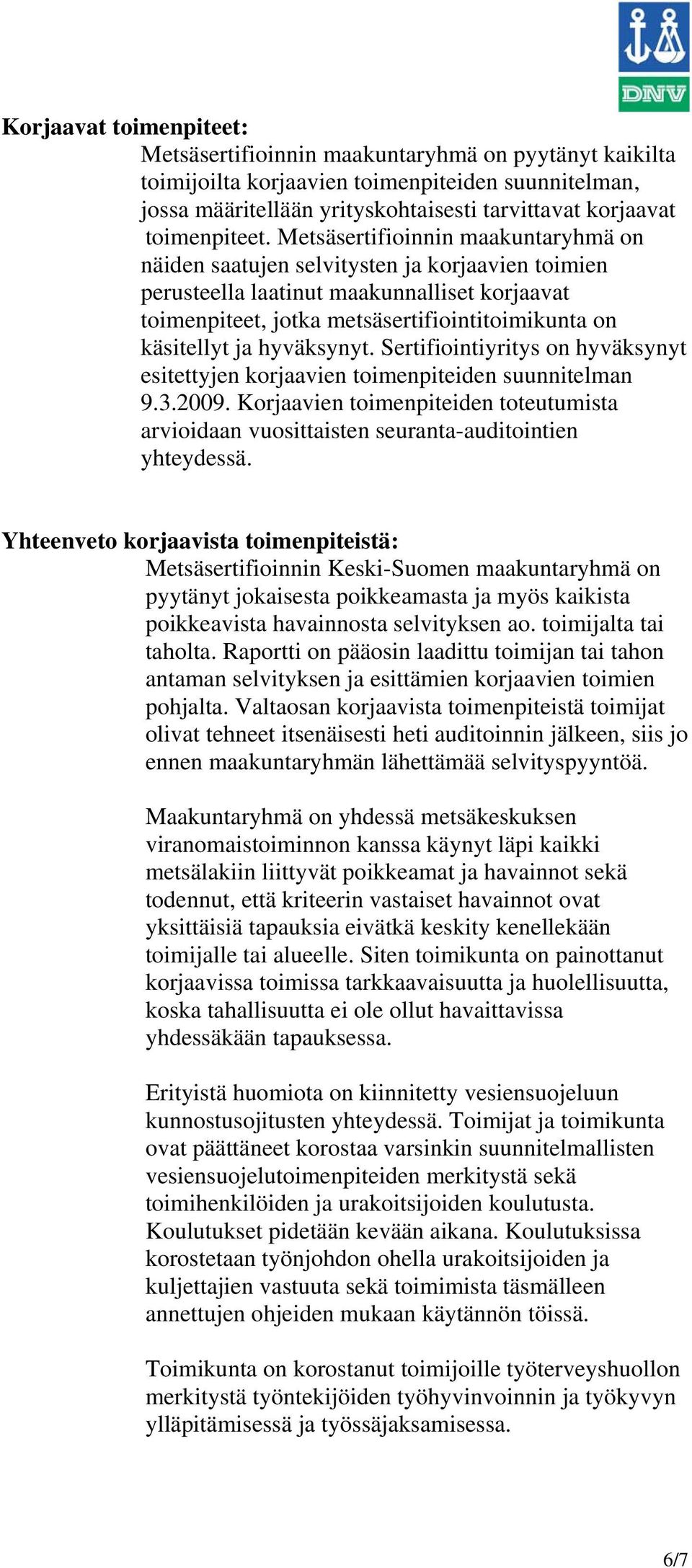 Metsäsertifioinnin maakuntaryhmä on näiden saatujen selvitysten ja korjaavien toimien perusteella laatinut maakunnalliset korjaavat toimenpiteet, jotka metsäsertifiointitoimikunta on käsitellyt ja