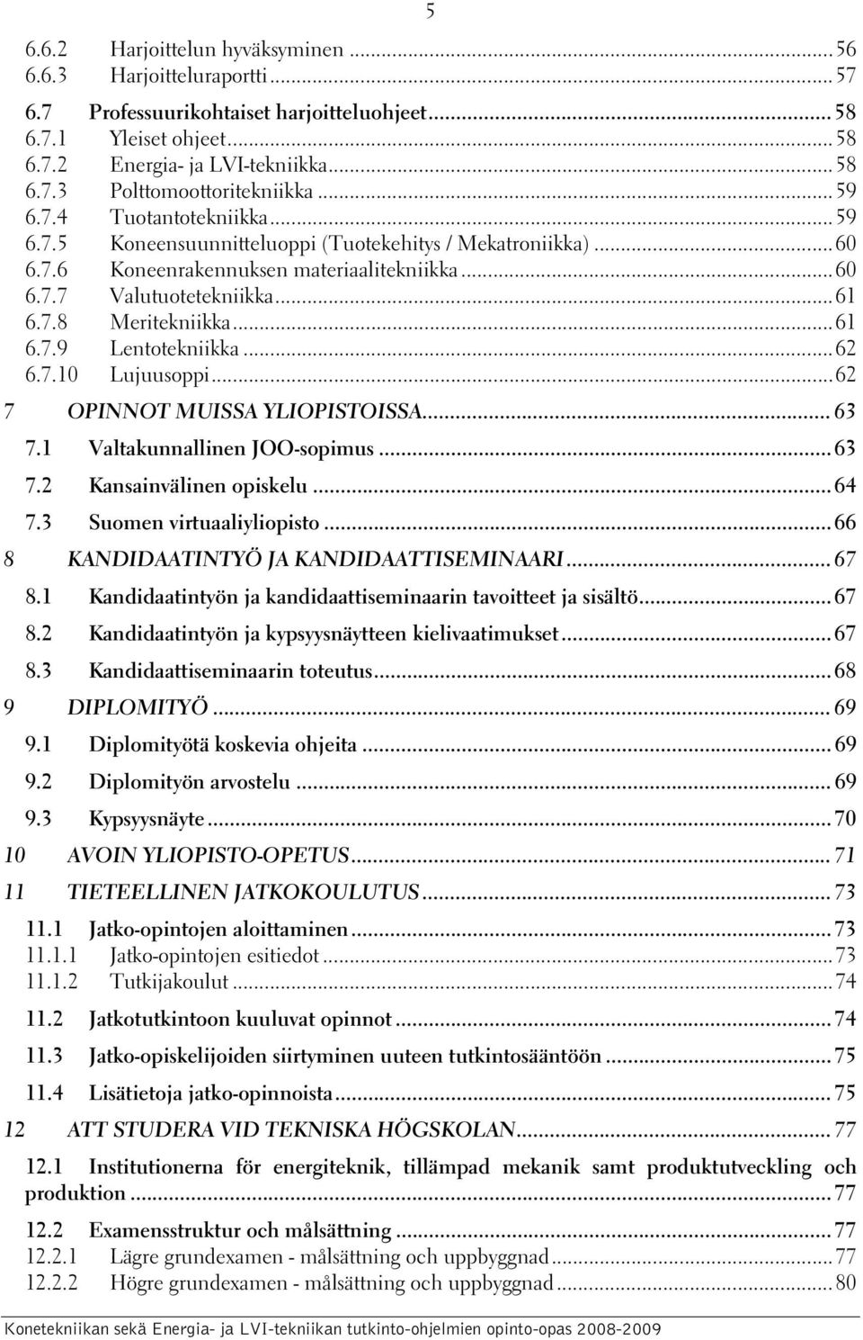 ..61 6.7.9 Lentotekniikka...62 6.7.10 Lujuusoppi...62 7 OPINNOT MUISSA YLIOPISTOISSA...63 7.1 Valtakunnallinen JOO-sopimus...63 7.2 Kansainvälinen opiskelu...64 7.3 Suomen virtuaaliyliopisto.