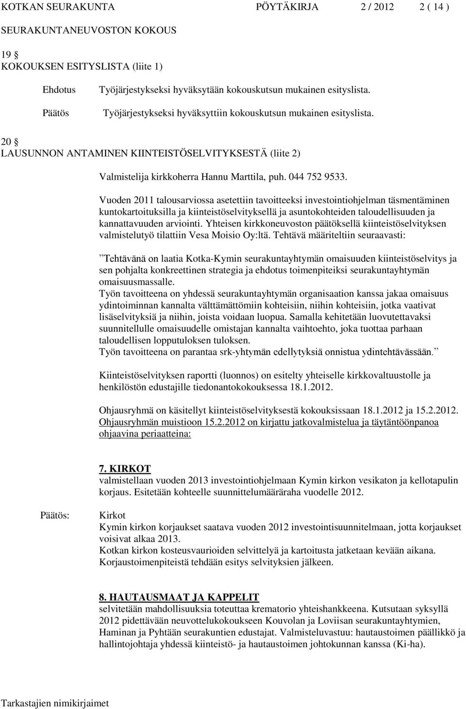 Vuoden 2011 talousarviossa asetettiin tavoitteeksi investointiohjelman täsmentäminen kuntokartoituksilla ja kiinteistöselvityksellä ja asuntokohteiden taloudellisuuden ja kannattavuuden arviointi.