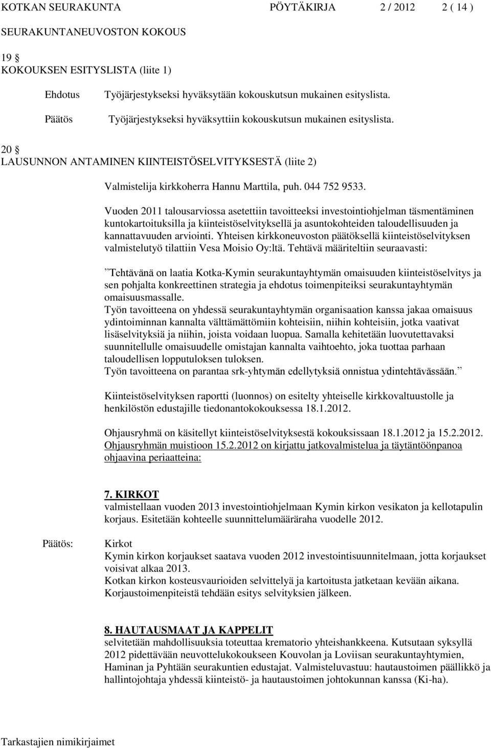 Vuoden 2011 talousarviossa asetettiin tavoitteeksi investointiohjelman täsmentäminen kuntokartoituksilla ja kiinteistöselvityksellä ja asuntokohteiden taloudellisuuden ja kannattavuuden arviointi.