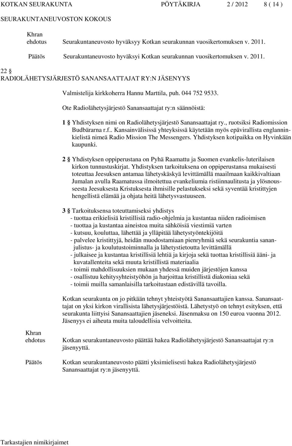 Ote Radiolähetysjärjestö Sanansaattajat ry:n säännöistä: 1 Yhdistyksen nimi on Radiolähetysjärjestö Sanansaattajat ry., ruotsiksi Radiomission Budbärarna r.f.