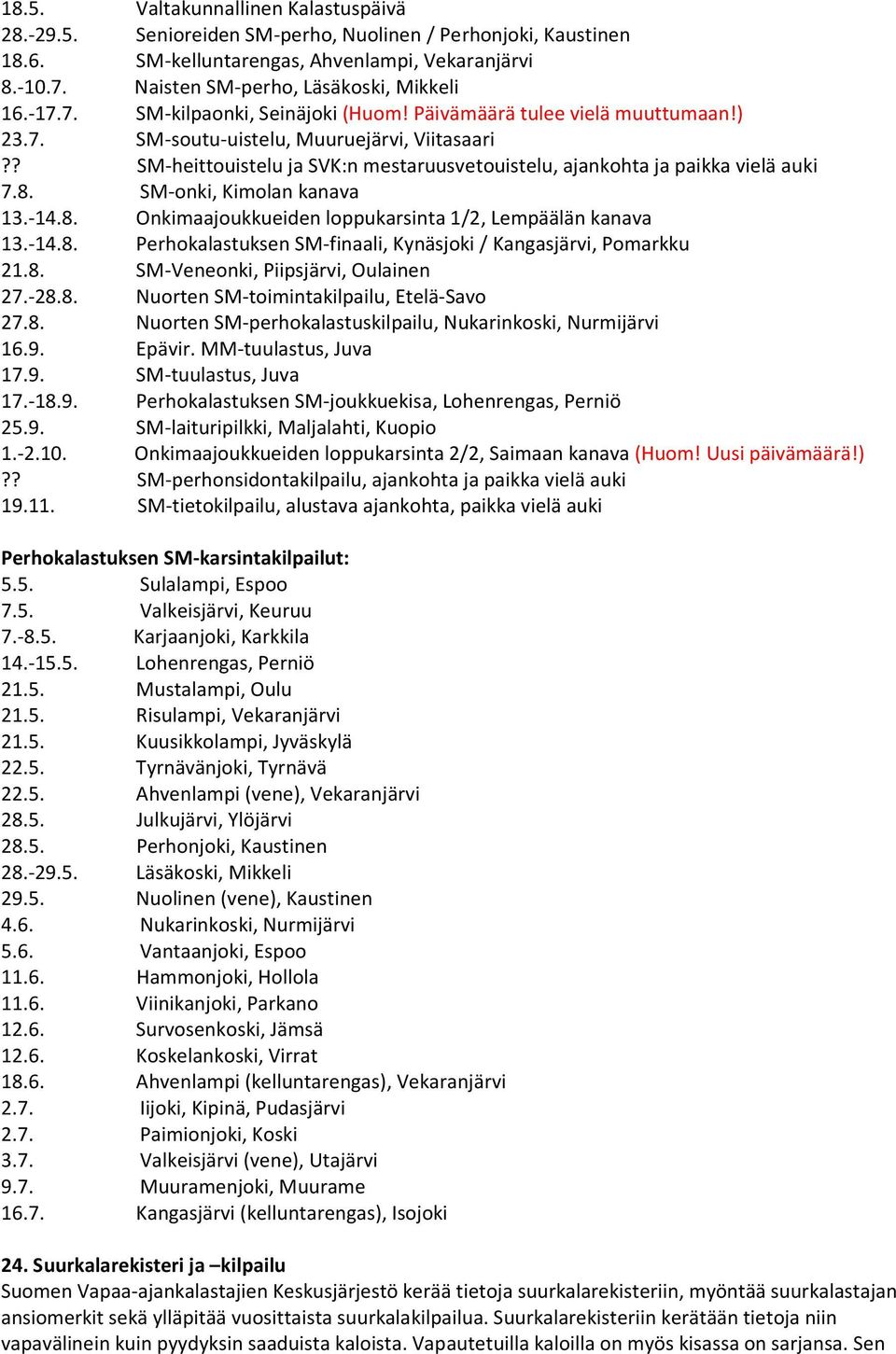 ? SM-heittouistelu ja SVK:n mestaruusvetouistelu, ajankohta ja paikka vielä auki 7.8. SM-onki, Kimolan kanava 13.-14.8. Onkimaajoukkueiden loppukarsinta 1/2, Lempäälän kanava 13.-14.8. Perhokalastuksen SM-finaali, Kynäsjoki / Kangasjärvi, Pomarkku 21.