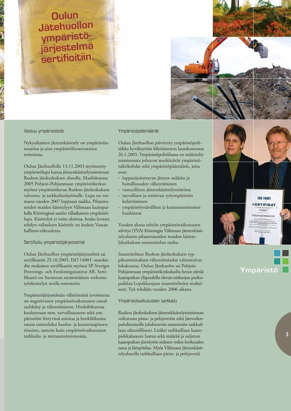 Maaliskuussa 2005 Pohjois-Pohjanmaan ympäristökeskus myönsi ympäristöluvan Ruskon jätekeskuksen valvonta- ja tarkkailuohjelmalle. Lupa on voimassa vuoden 2007 loppuun saakka.