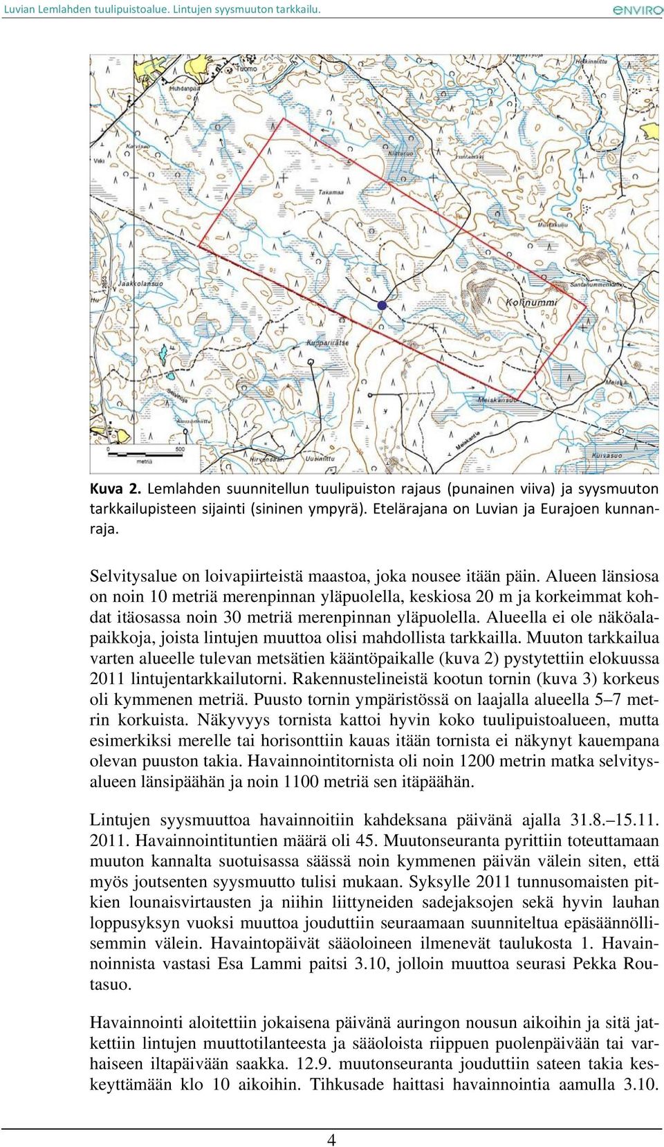 Alueen länsiosa on noin 10 metriä merenpinnan yläpuolella, keskiosa 20 m ja korkeimmat kohdat itäosassa noin 30 metriä merenpinnan yläpuolella.