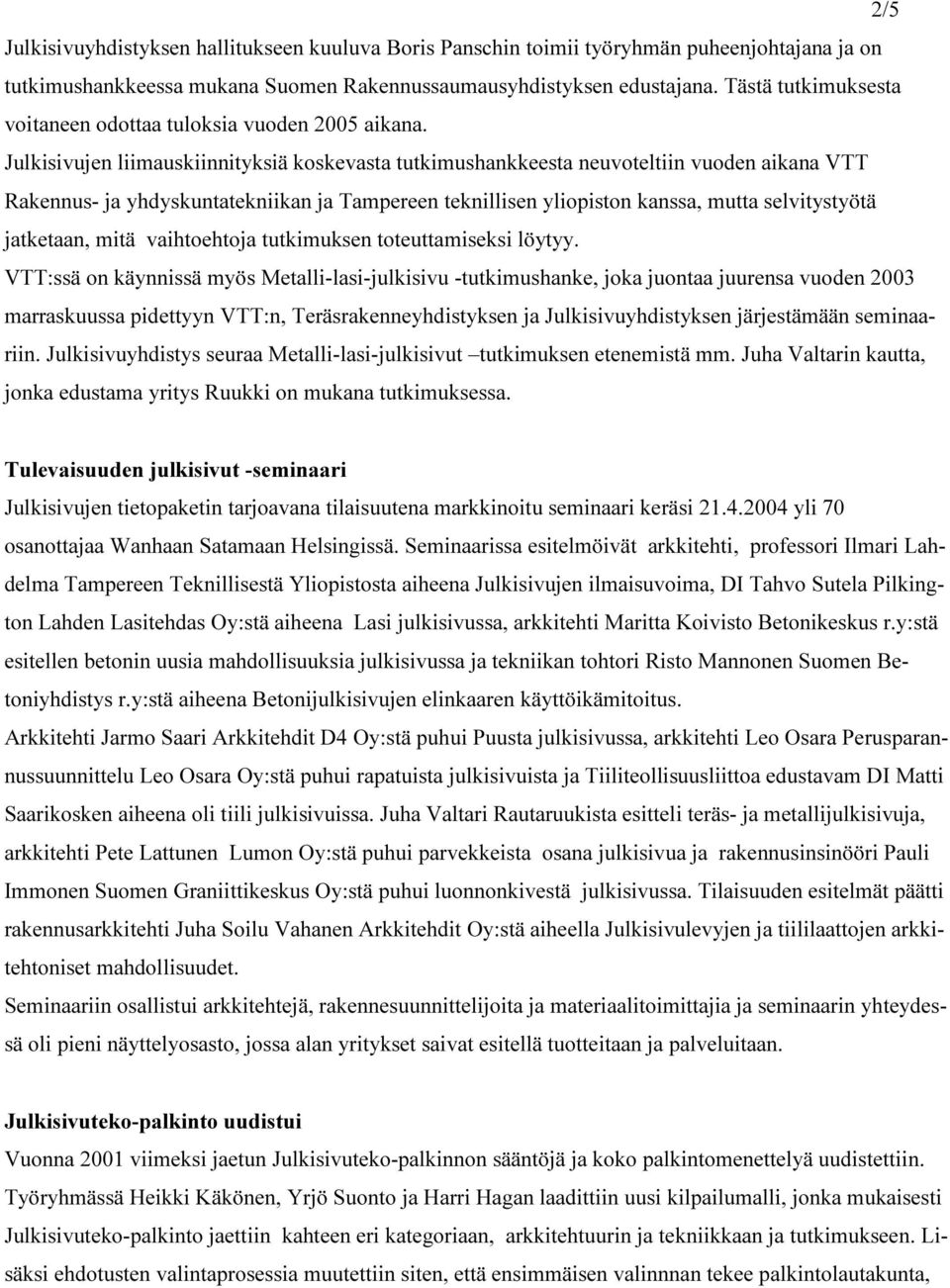 Julkisivujen liimauskiinnityksiä koskevasta tutkimushankkeesta neuvoteltiin vuoden aikana VTT Rakennus- ja yhdyskuntatekniikan ja Tampereen teknillisen yliopiston kanssa, mutta selvitystyötä