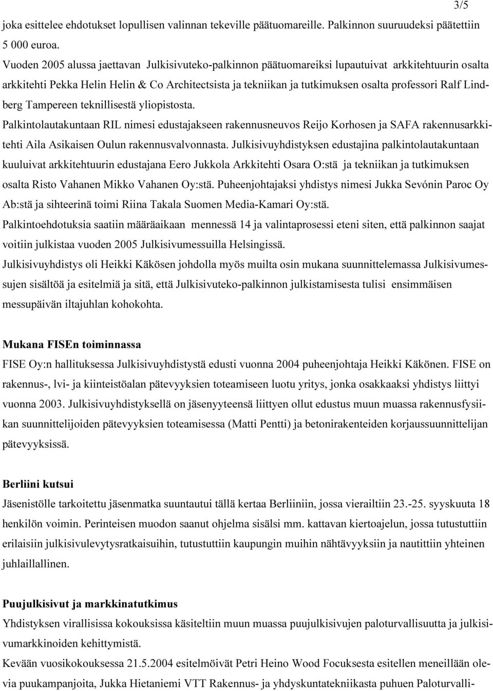 Ralf Lindberg Tampereen teknillisestä yliopistosta. Palkintolautakuntaan RIL nimesi edustajakseen rakennusneuvos Reijo Korhosen ja SAFA rakennusarkkitehti Aila Asikaisen Oulun rakennusvalvonnasta.
