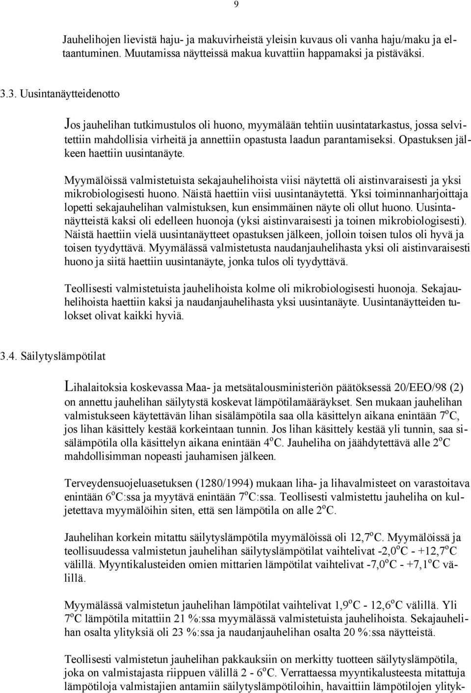 Opastuksen jälkeen haettiin uusintanäyte. Myymälöissä valmistetuista sekajauhelihoista viisi näytettä oli aistinvaraisesti ja yksi mikrobiologisesti huono. Näistä haettiin viisi uusintanäytettä.