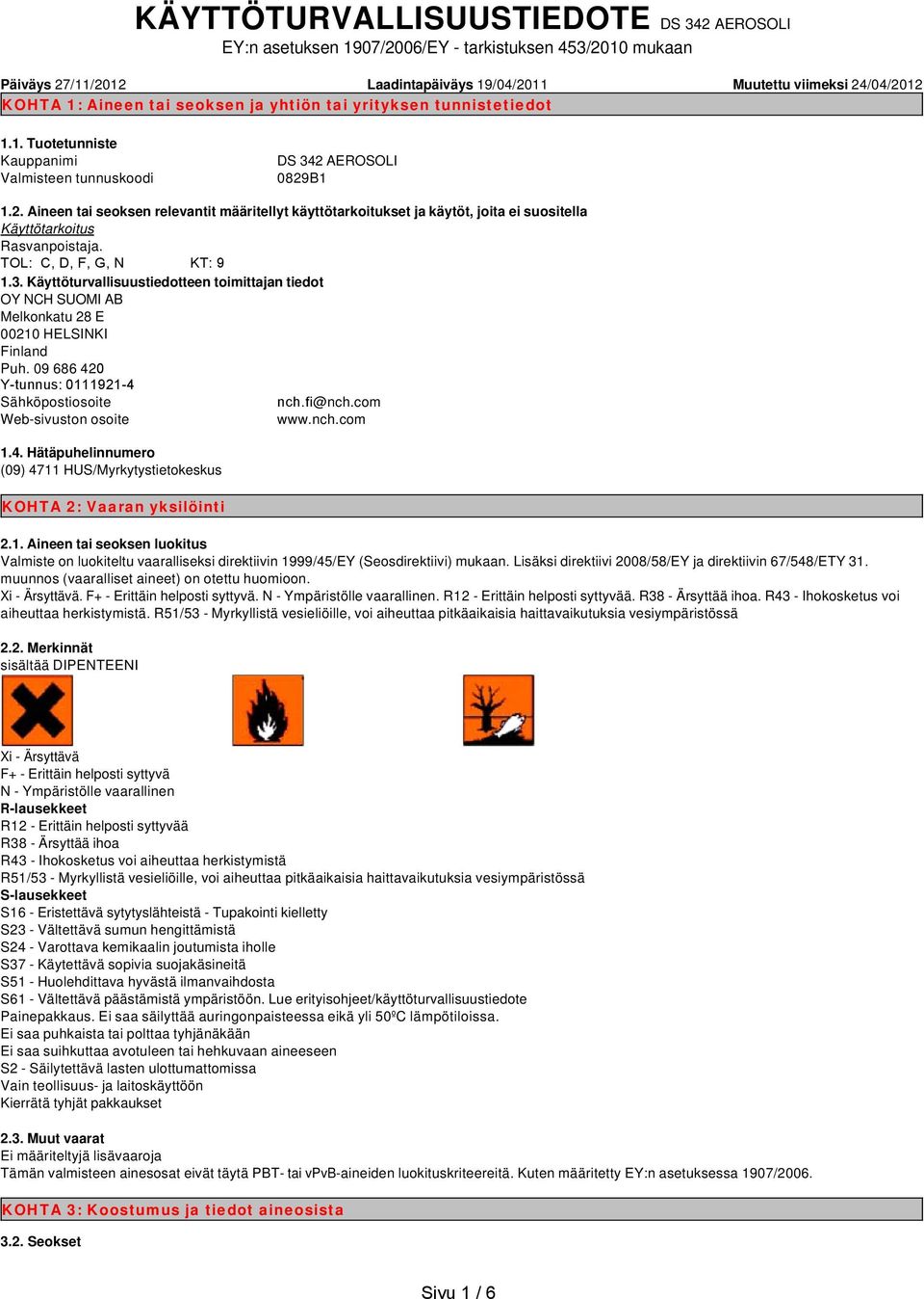 AEROSOLI 0829B1 1.2. Aineen tai seoksen relevantit määritellyt käyttötarkoitukset ja käytöt, joita ei suositella Käyttötarkoitus Rasvanpoistaja. TOL: C, D, F, G, N KT: 9 1.3.