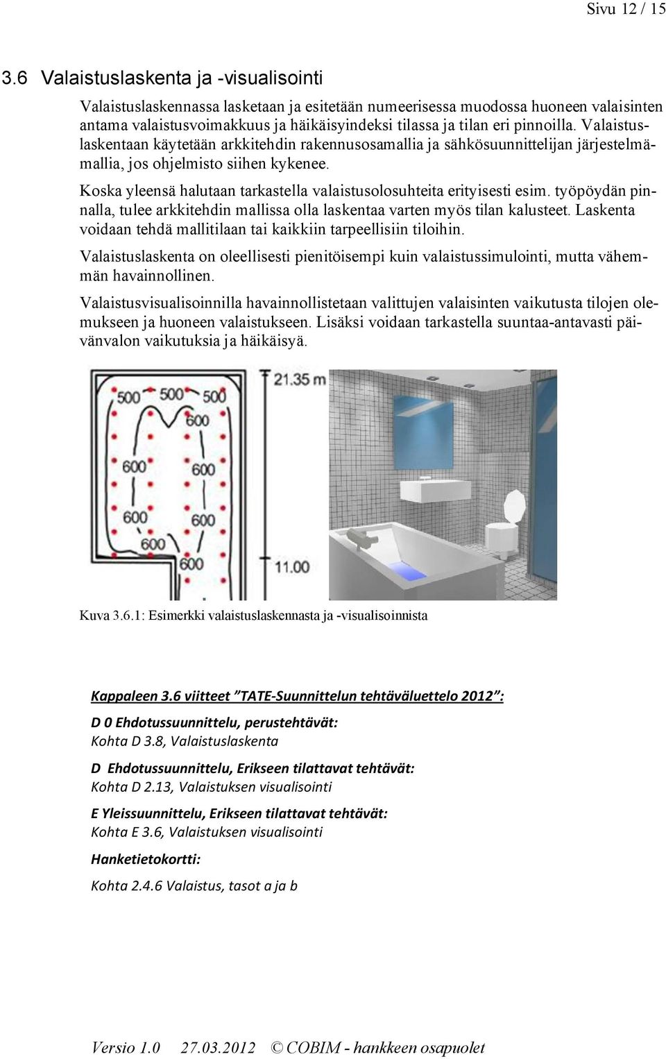 Valaistuslaskentaan käytetään arkkitehdin rakennussamallia ja sähkösuunnittelijan järjestelmämallia, js hjelmist siihen kykenee. Kska yleensä halutaan tarkastella valaistuslsuhteita erityisesti esim.