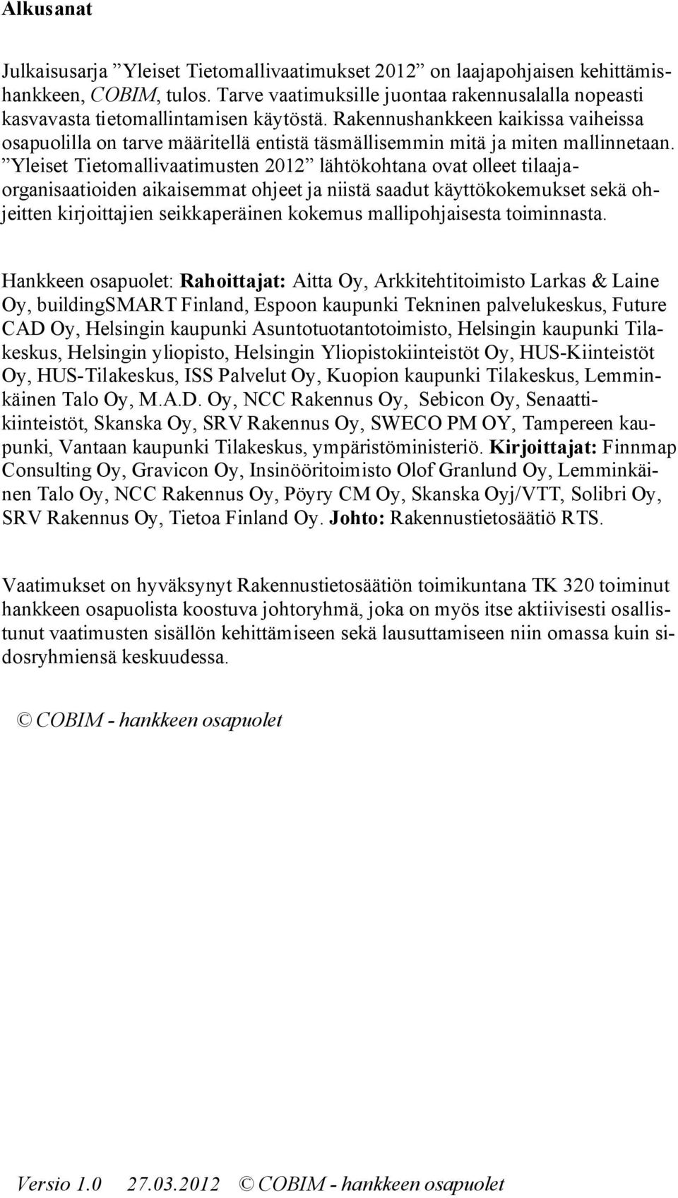 Yleiset Tietmallivaatimusten 2012 lähtökhtana vat lleet tilaajarganisaatiiden aikaisemmat hjeet ja niistä saadut käyttökkemukset sekä hjeitten kirjittajien seikkaperäinen kkemus malliphjaisesta