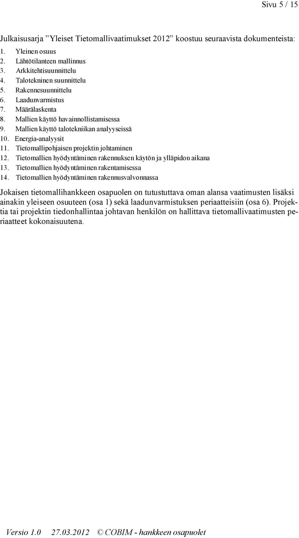 Tietmalliphjaisen prjektin jhtaminen 12. Tietmallien hyödyntäminen rakennuksen käytön ja ylläpidn aikana 13. Tietmallien hyödyntäminen rakentamisessa 14.