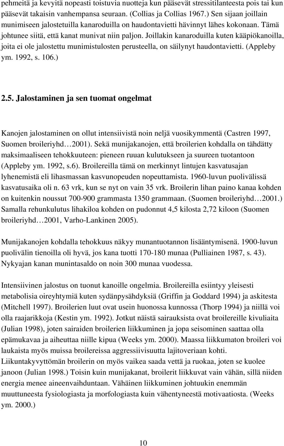 Joillakin kanaroduilla kuten kääpiökanoilla, joita ei ole jalostettu munimistulosten perusteella, on säilynyt haudontavietti. (Appleby ym. 1992, s. 106.) 2.5.