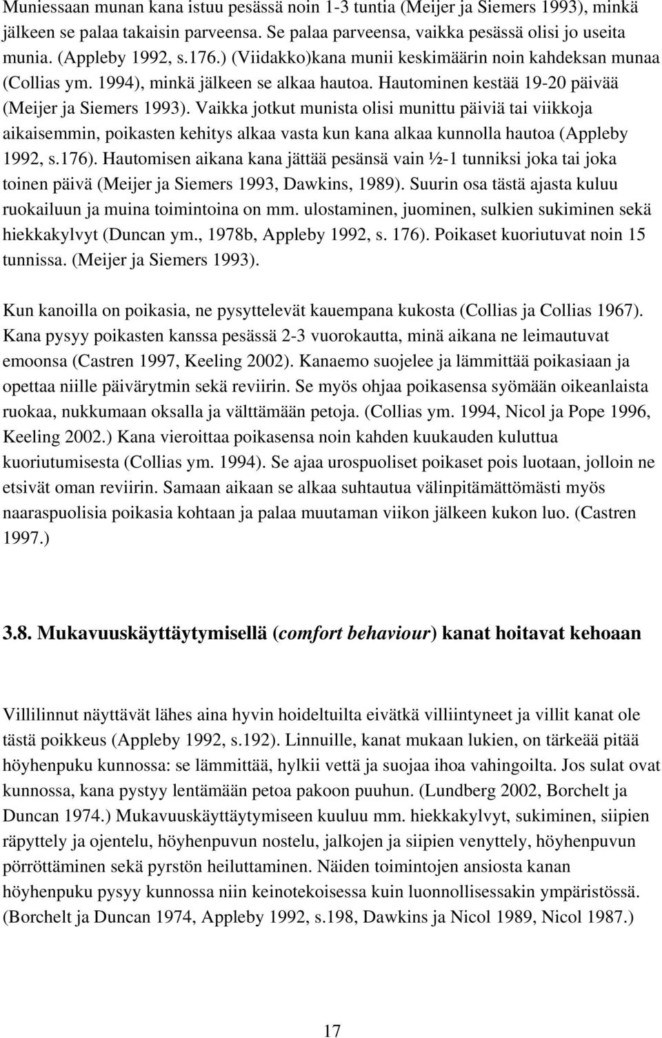 Vaikka jotkut munista olisi munittu päiviä tai viikkoja aikaisemmin, poikasten kehitys alkaa vasta kun kana alkaa kunnolla hautoa (Appleby 1992, s.176).