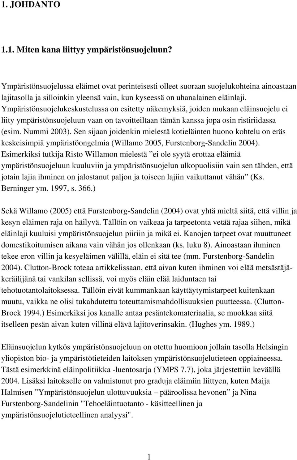 Ympäristönsuojelukeskustelussa on esitetty näkemyksiä, joiden mukaan eläinsuojelu ei liity ympäristönsuojeluun vaan on tavoitteiltaan tämän kanssa jopa osin ristiriidassa (esim. Nummi 2003).
