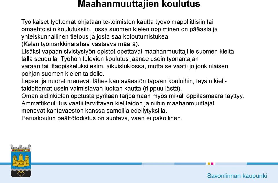 Työhön tulevien koulutus jäänee usein työnantajan varaan tai iltaopiskeluksi esim. aikuislukiossa, mutta se vaatii jo jonkinlaisen pohjan suomen kielen taidolle.