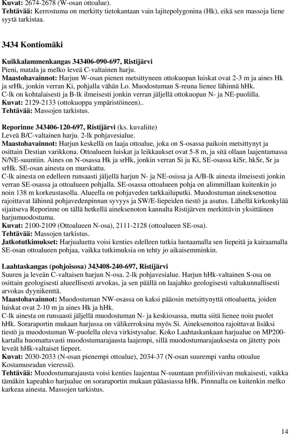 Maastohavainnot: Harjun W-osan pienen metsittyneen ottokuopan luiskat ovat 2-3 m ja aines Hk ja srhk, jonkin verran Ki, pohjalla vähän Lo. Muodostuman S-reuna lienee lähinnä hhk.