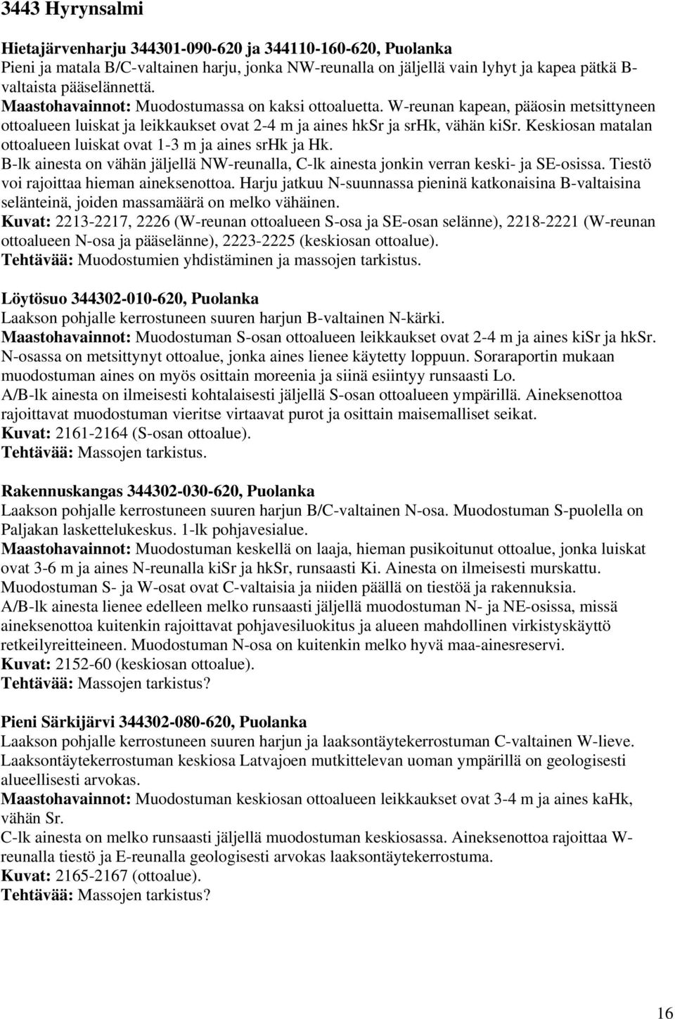 Keskiosan matalan ottoalueen luiskat ovat 1-3 m ja aines srhk ja Hk. B-lk ainesta on vähän jäljellä NW-reunalla, C-lk ainesta jonkin verran keski- ja SE-osissa.