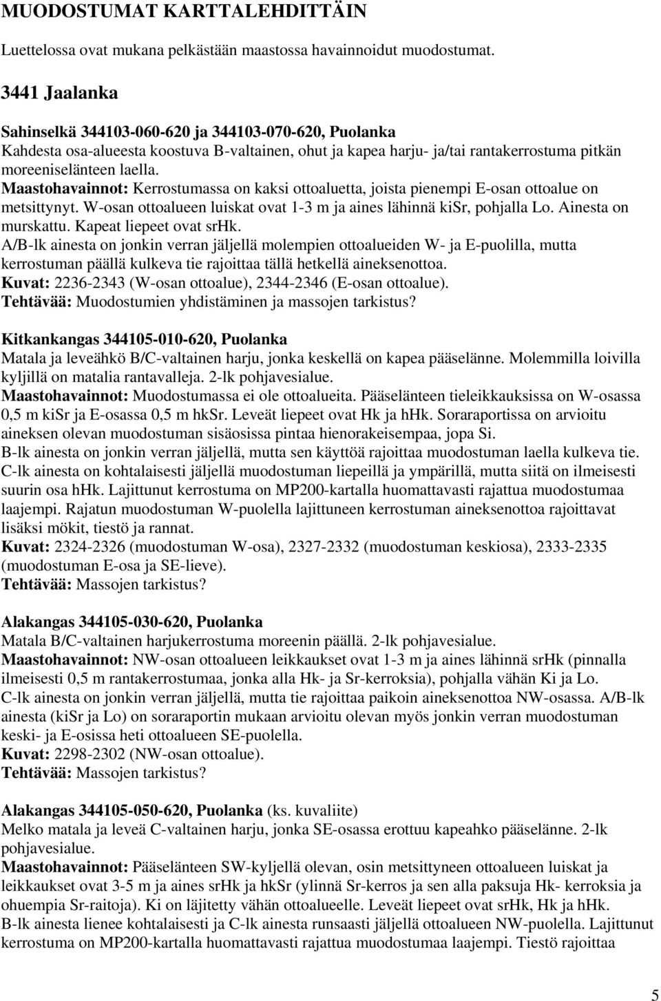 Maastohavainnot: Kerrostumassa on kaksi ottoaluetta, joista pienempi E-osan ottoalue on metsittynyt. W-osan ottoalueen luiskat ovat 1-3 m ja aines lähinnä kisr, pohjalla Lo. Ainesta on murskattu.