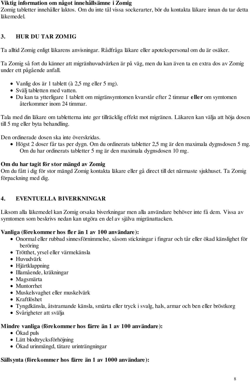 Ta Zomig så fort du känner att migränhuvudvärken är på väg, men du kan även ta en extra dos av Zomig under ett pågående anfall. Vanlig dos är 1 tablett (à 2,5 mg eller 5 mg).