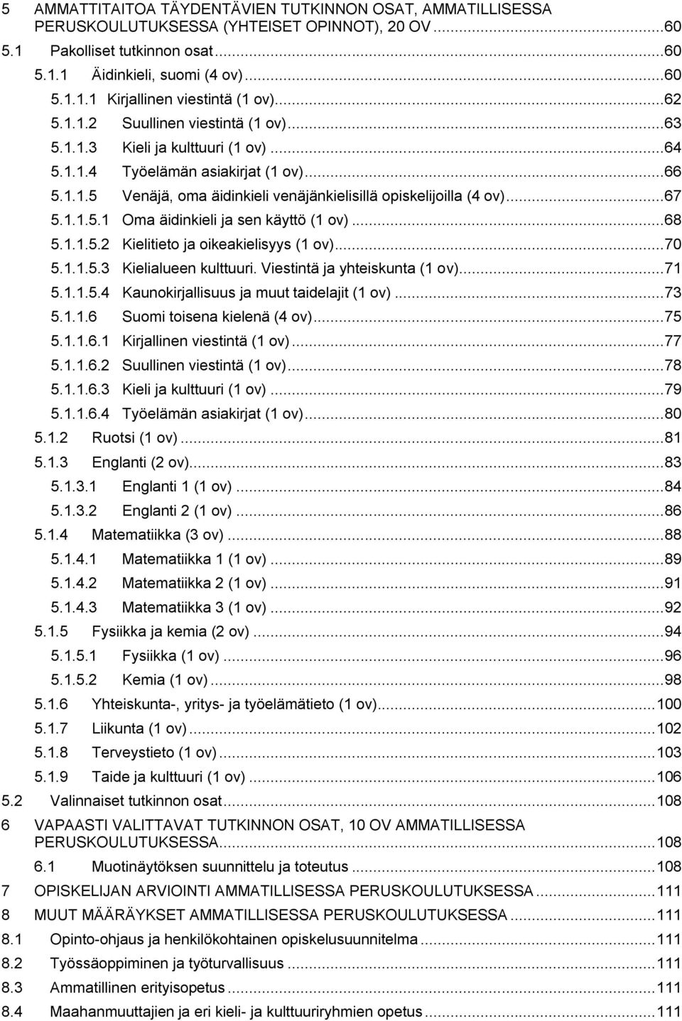 .. 67 5.1.1.5.1 Oma äidinkieli ja sen käyttö (1 ov)... 68 5.1.1.5.2 Kielitieto ja oikeakielisyys (1 ov)... 70 5.1.1.5.3 Kielialueen kulttuuri. Viestintä ja yhteiskunta (1 ov)... 71 5.1.1.5.4 Kaunokirjallisuus ja muut taidelajit (1 ov).