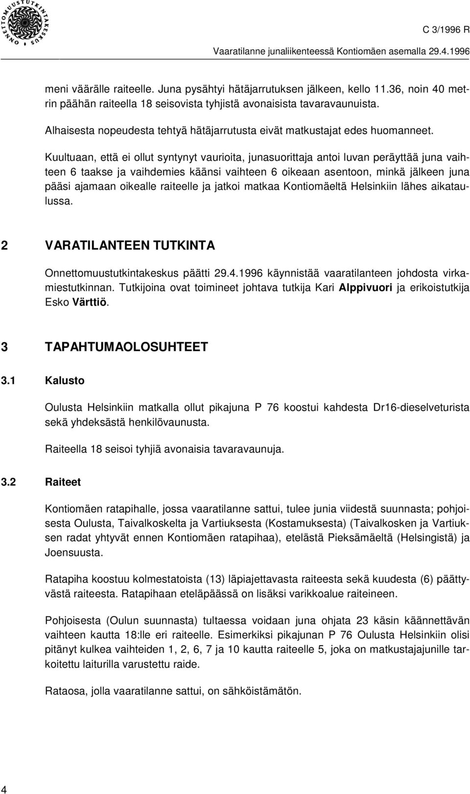 Kuultuaan, että ei ollut syntynyt vaurioita, junasuorittaja antoi luvan peräyttää juna vaihteen 6 taakse ja vaihdemies käänsi vaihteen 6 oikeaan asentoon, minkä jälkeen juna pääsi ajamaan oikealle