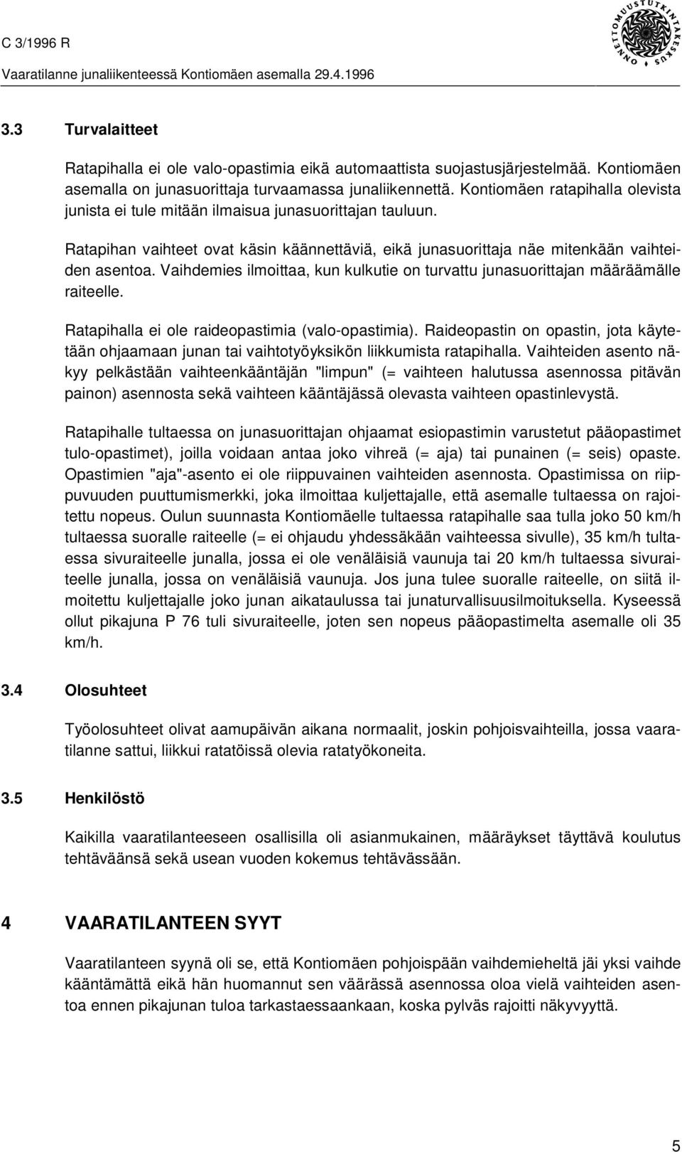 Ratapihan vaihteet ovat käsin käännettäviä, eikä junasuorittaja näe mitenkään vaihteiden asentoa. Vaihdemies ilmoittaa, kun kulkutie on turvattu junasuorittajan määräämälle raiteelle.