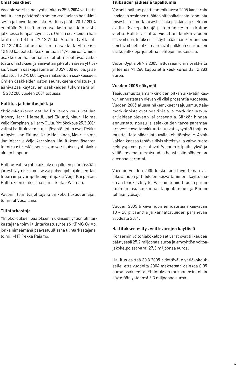 2004. Vacon Oyj:llä oli 31.12.2004 hallussaan omia osakkeita yhteensä 12 800 kappaletta keskihintaan 11,70 euroa.