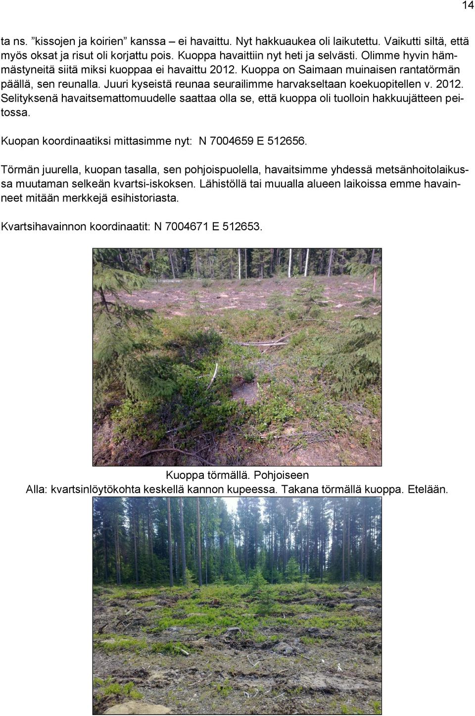 Kuopan koordinaatiksi mittasimme nyt: N 7004659 E 512656. Törmän juurella, kuopan tasalla, sen pohjoispuolella, havaitsimme yhdessä metsänhoitolaikussa muutaman selkeän kvartsi-iskoksen.