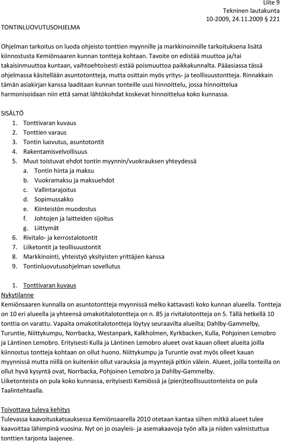 Pääasiassa tässä ohjelmassa käsitellään asuntotontteja, mutta osittain myös yritys- ja teollisuustontteja.