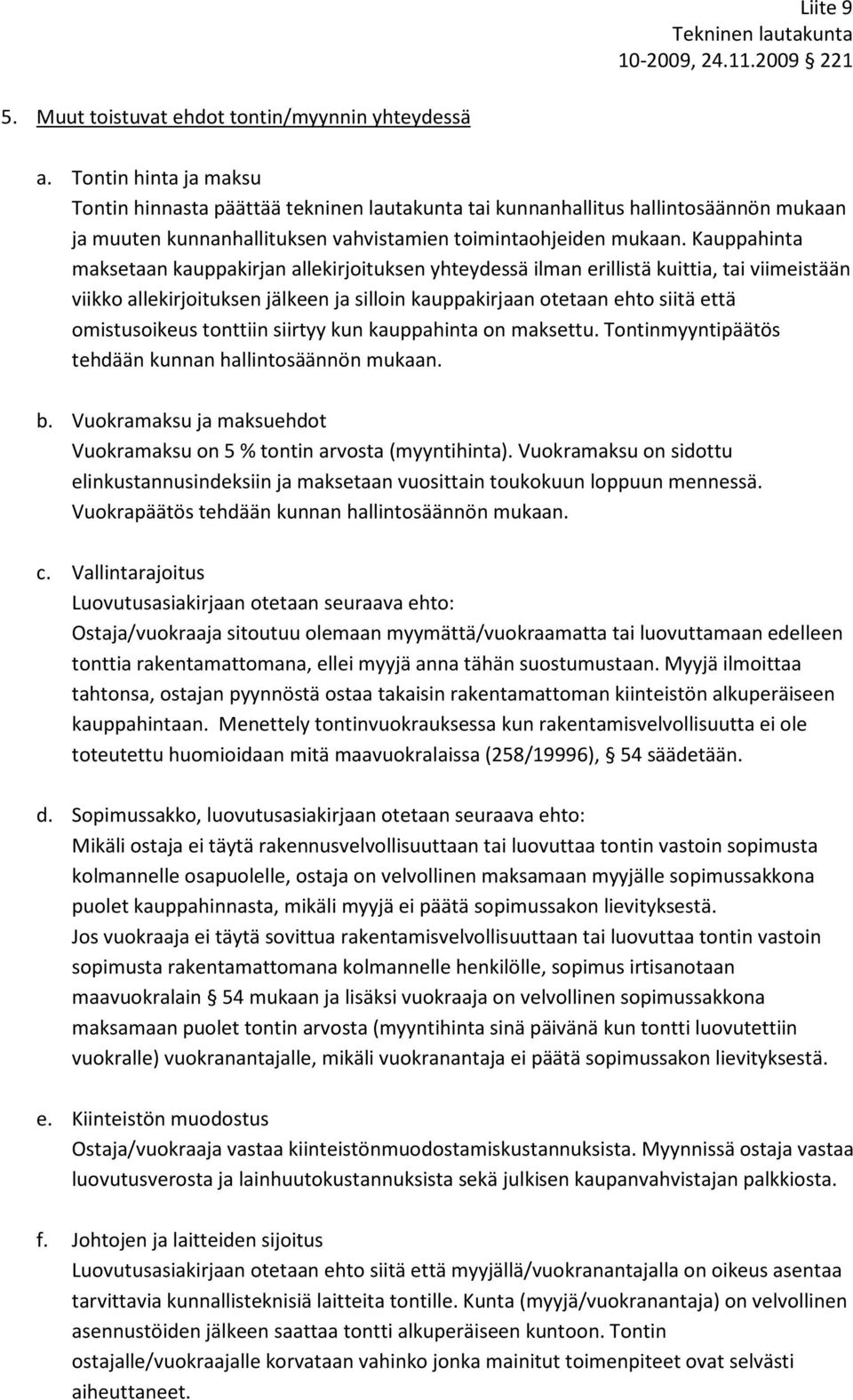 Kauppahinta maksetaan kauppakirjan allekirjoituksen yhteydessä ilman erillistä kuittia, tai viimeistään viikko allekirjoituksen jälkeen ja silloin kauppakirjaan otetaan ehto siitä että omistusoikeus