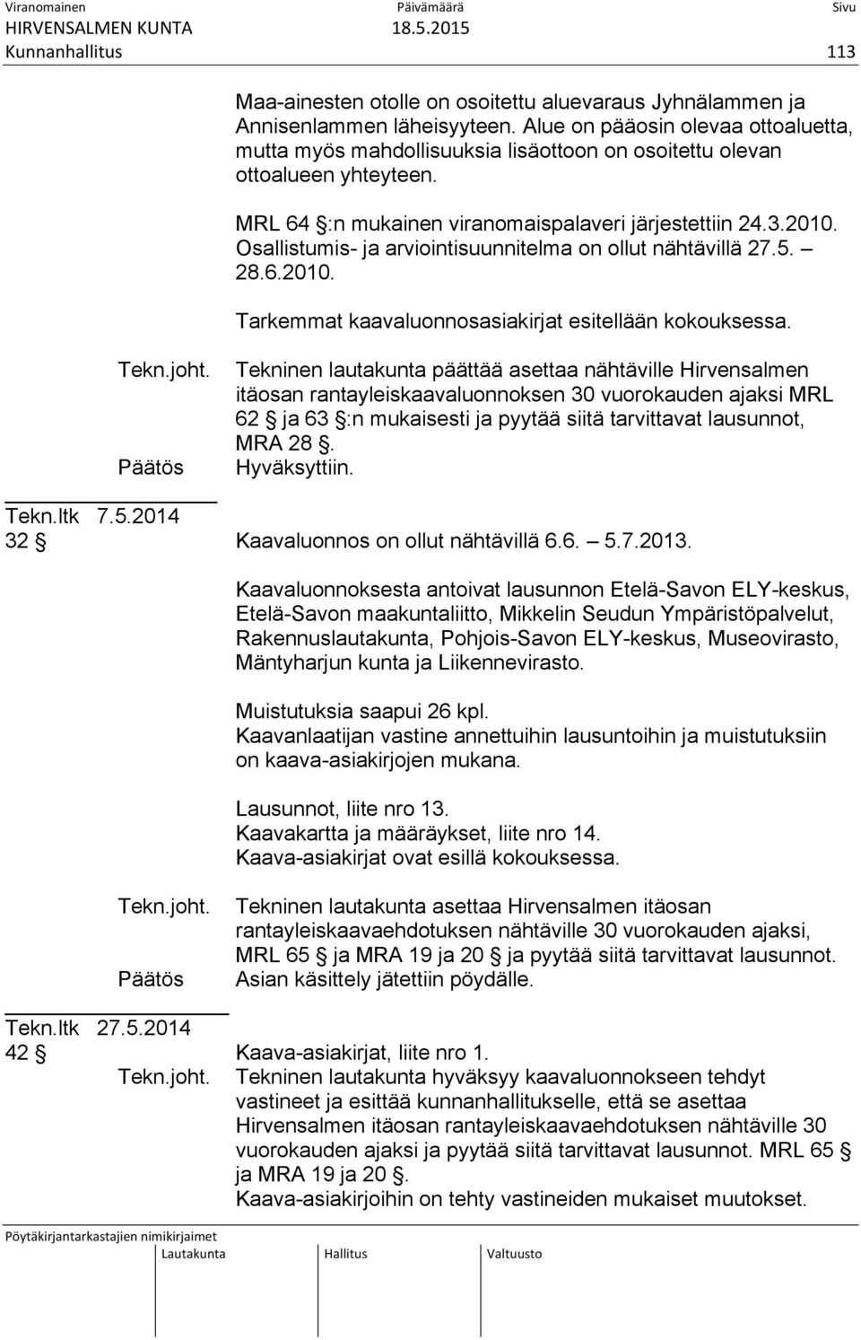 Osallistumis- ja arviointisuunnitelma on ollut nähtävillä 27.5. 28.6.2010. Tarkemmat kaavaluonnosasiakirjat esitellään kokouksessa. Tekn.joht.